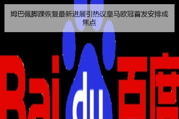 姆巴佩脚踝恢复最新进展引热议皇马欧冠首发安排成焦点